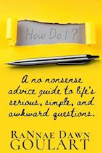 How Do I?: A No Nonsense Advice Guide to Life's Serious, Simple, and Awkward Questions. 