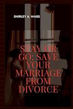 STAY OR GO: SAVE YOUR MARRIAGE FROM DIVORCE 