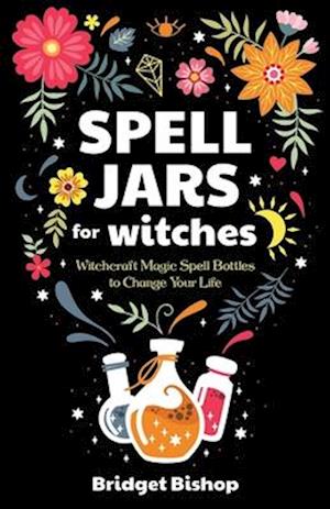 Spell Jars for Witches: Witchcraft Magic Spell Bottles to Change Your Life