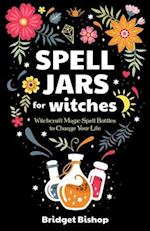 Spell Jars for Witches: Witchcraft Magic Spell Bottles to Change Your Life 