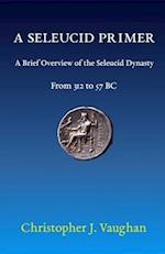 A Seleucid Primer: A Brief Overview of the Seleucid Dynasty 