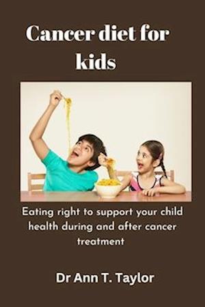 Cancer Diet For Kids:: Eating Right to Support Your Child's Health During and After Cancer Treatment