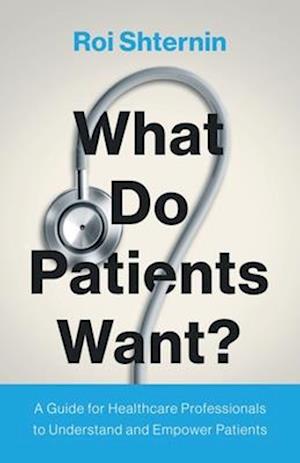 What Do Patients Want?: A Guide for Healthcare Professionals to Understand and Empower Patients