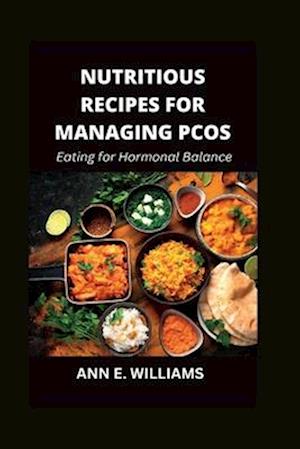 NUTRITIOUS RECIPES FOR MANAGING PCOS : Eating for Hormonal Balance