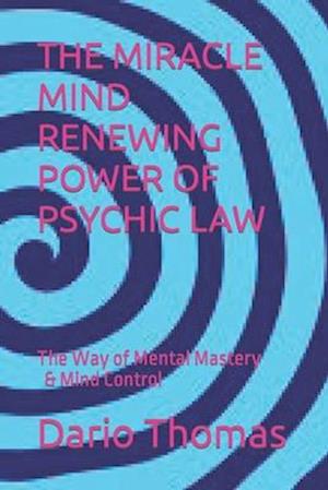 THE MIRACLE MIND RENEWING POWER OF PSYCHIC LAW: The Way of Mental Mastery & Mind Control