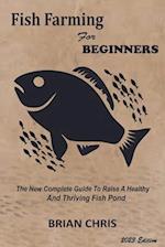 FISH FARMING FOR BEGINNERS: The New Complete Guide to Raise a Healthy and Thriving Fish Pond 