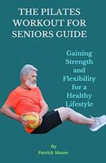 THE PILATES WORKOUT FOR SENIORS GUIDE : Gaining Strength and Flexibility for a Healthy Lifestyle 