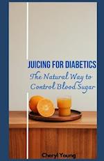 JUICING FOR DIABETICS: The Natural Way to Control Blood Sugar for men and women 