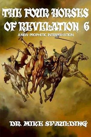 The Four Horses of Revelation 6: A New Prophetic Interpretation