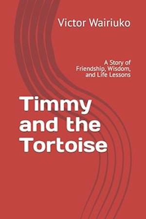 Timmy and the Tortoise: A Story of Friendship, Wisdom, and Life Lessons