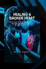 Healing a broken heart: Healing and moving on:A guide to overcome breakup grief 