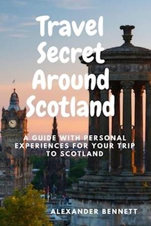 Travel Secret Around Scotland: A guide with personal experiences for Your trip to Scotland