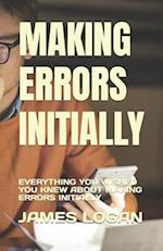 MAKING ERRORS INITIALLY: EVERYTHING YOU WISHED YOU KNEW ABOUT MAKING ERRORS INITIALLY 