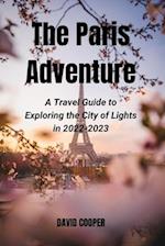 The Paris Adventure: A Travel Guide to Exploring the City of Lights in 2022-2023 