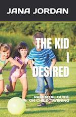 THE KID I DESIRED: PARENTAL GUIDE ON CHILD TRAINING 