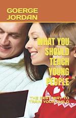WHAT YOU SHOULD TEACH YOUNG PEOPLE: THE BEST WAY TO TRAIN YOUR CHILD 