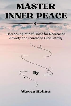 Master Inner Peace: Harnessing Mindfulness for Decreased Anxiety and Increased Productivity.