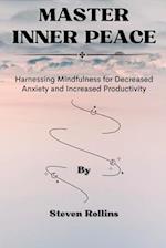 Master Inner Peace: Harnessing Mindfulness for Decreased Anxiety and Increased Productivity. 