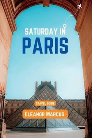 Saturday In Paris: Top Attractions, Things To Do, Places To Stay, And Fun Activities. (Travel Guide)