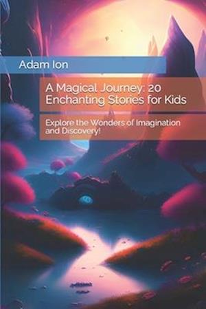 A Magical Journey: 20 Enchanting Stories for Kids: Explore the Wonders of Imagination and Discovery!