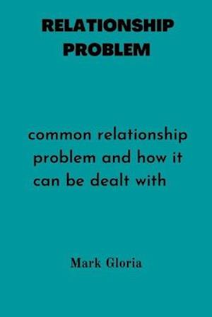 RELATIONSHIP PROBLEMS : Common relationship problems and how it can be dealt with.