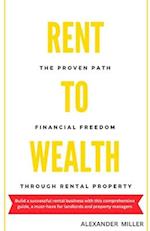 RENT TO WEALTH: The Proven Path to Financial Freedom through Rental Property (Real Estate Investing) 