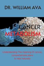 Cancer Metabolism : Understanding the meaning of cancer, comprehensive plans to heal naturally. 