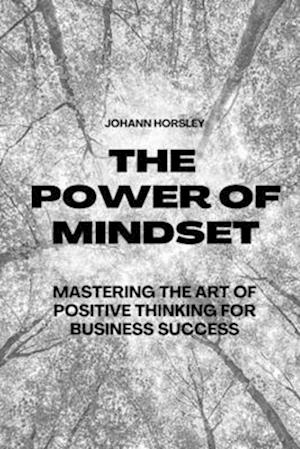 The Power of Mindset: Mastering the Art of Positive Thinking for Business Success