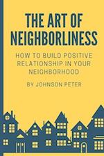The Art of Neighborliness: subtitle:How to Build Positive Relationships in Your Neighborhood 