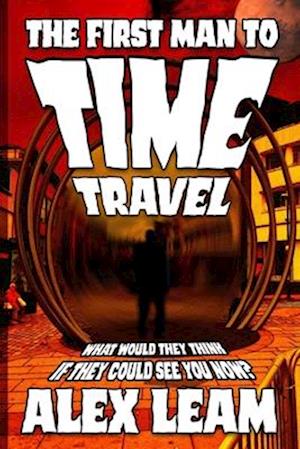 The First Man to Time Travel: What would they think if they could see you now?