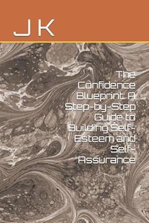 The Confidence Blueprint: A Step-by-Step Guide to Building Self-Esteem and Self-Assurance