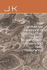 The Confidence Blueprint: A Step-by-Step Guide to Building Self-Esteem and Self-Assurance 