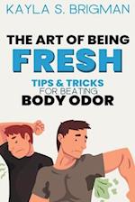 The Art of Being Fresh: Tips and Tricks for Beating Body Odor 