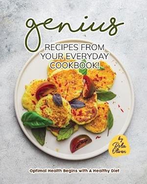 Genius Recipes from Your Everyday Cookbook!: Optimal Health Begins with A Healthy Diet