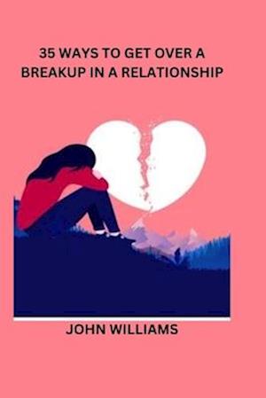 35 WAYS TO GET OVER A BREAKUP IN A RELATIONSHIP