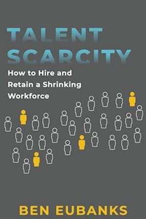 Talent Scarcity: How to Hire and Retain a Shrinking Workforce