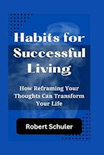 Habits for Successful Living: How Reframing Your Thoughts Can Transform Your Life 