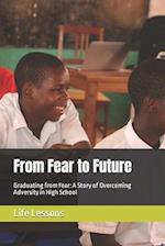 From Fear to Future: Graduating from Fear: A Story of Overcoming Adversity in High School 