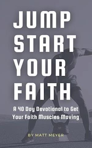 Jump Start Your Faith: A 40 Day Devotional to Get Your Faith Muscles Moving