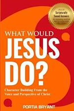 WHAT WOULD JESUS DO?: Character Building From the Voice and Perspective of Christ 