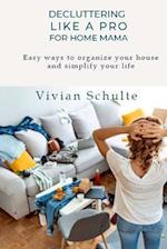 Decluttering Like A Pro For Home Mama: Easy ways to organize your house and simplify your life 