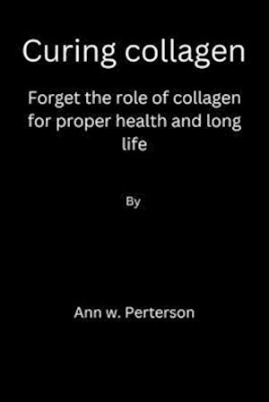 Curing collagen: forget the role of collagen for proper health and long life