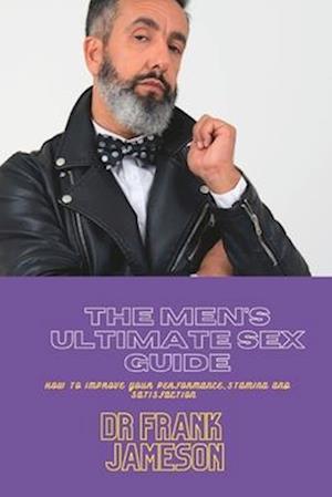 The Men's Ultimate Sex Guide: How to Improve your Performance, Stamina and Satisfaction