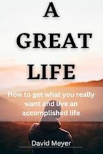 A Great Life : How to get what you really want and live an accomplished life 