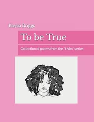 To be True: Collection of poems from the "I Aim" series