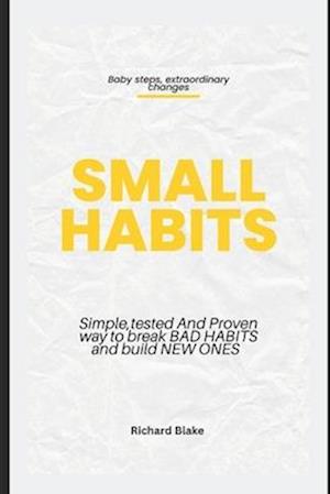 Small Habits : Simple , Tested and Proven Way to Break Bad Habits and Build New Ones