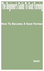 The Beginner's Guide to Goat Farming: How to Become a Goat Farmer 