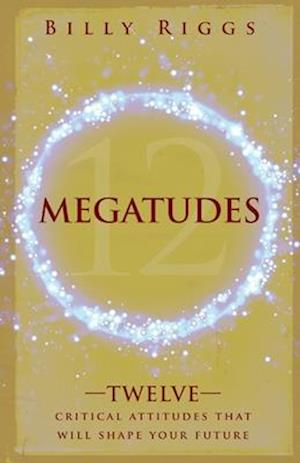 Megatudes: Twelve Critical Attitudes That Will Shape Your Future