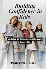 Building Confidence in Kids : A Guide to Empowering the Next Generation 