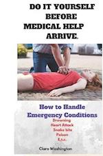 DO IT YOURSELF BEFORE MEDICAL HELP ARRIVE.: How to handle Emergency conditions 